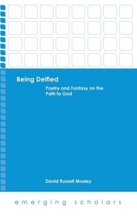 Being Deified: Poetry and Fantasy on the Path to God (Emerging Scholars)