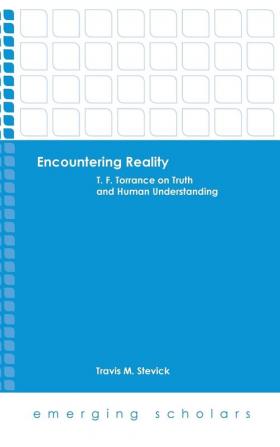 Encountering Reality: T.F. Torrance on Truth and Human Understanding (Emerging Scholars)