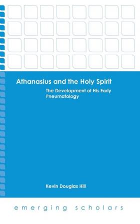 Althanasius and the Holy Spirit: The Development of His Early Pneumatology (Emerging Scholars)