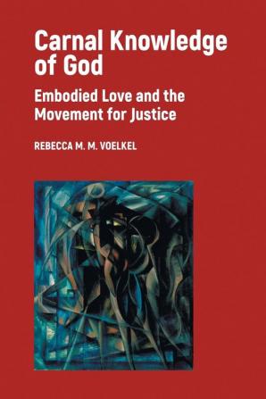 Carnal Knowledge of God: Embodied Love and the Movement for Justice