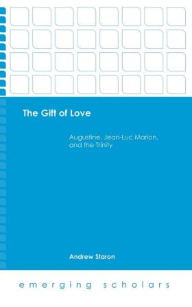 The Gift of Love: Augustine Jean-Luc Marion and the Trinity (Emerging Scholars)