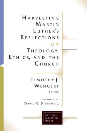 Harvesting Martin Luther's Reflections on Theology Ethics and the Church (Lutheran Quarterly Books)