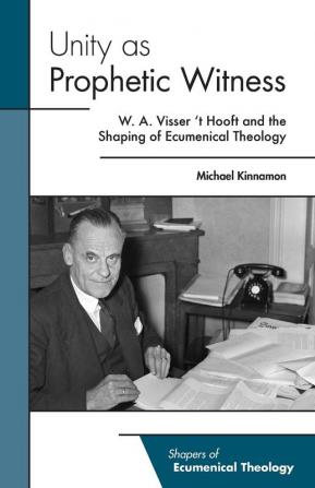 Unity as Prophetic Witness: W. A. Visser 't Hooft and the Shaping of Ecumenical Theology