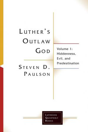 Luther's Outlaw God: Volume 1: Hiddenness Evil and Predestination (Lutheran Quarterly Books)