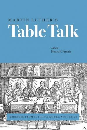 Martin Luther's Table Talk: Abridged from Luther's Works Volume 54