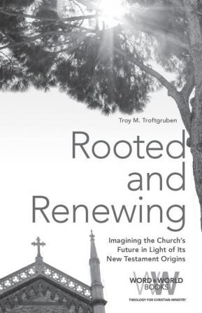 Rooted and Renewing: Imagining the Church's Future in Light of Its New Testament Origins: 6 (Word & World)