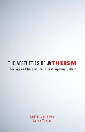 The Aesthetics of Atheism: Theology and Imagination in Contemporary Culture