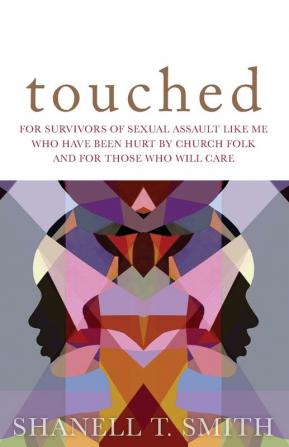 Touched: For Survivors of Sexual Assault Like Me Who Have Been Hurt by Church Folk and for Those Who Will Care