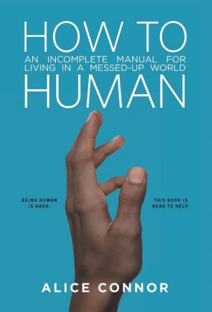 How to Human: An Incomplete Manual for Living in a Messed-Up World