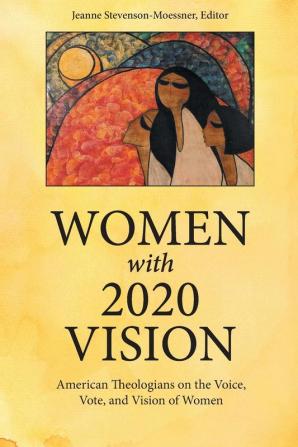 Women with 2020 Vision: American Theologians on the Vote Voice and Vision of Women