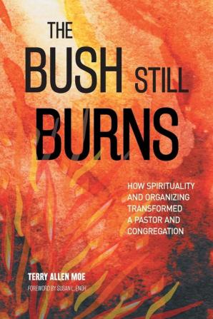 The Bush Still Burns: How Spirituality and Organizing Transformed a Pastor and Congregation