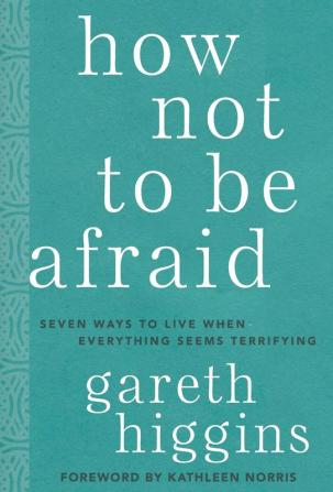 How Not to Be Afraid: Seven Ways to Live When Everything Seems Terrifying