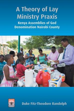 A Theory of Lay Ministry Praxis: Kenya Assemblies of God Denomination Nairobi County (Regnum Studies in Mission)