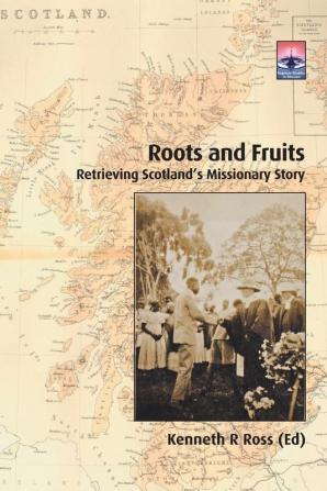 Roots and Fruits: Retrieving Scotland s Missionary Story (Regnum Studies in Mission)