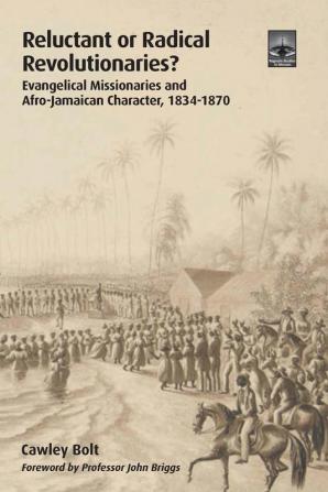 Reluctant or Radical Revolutionaries?: Evangelical Missionaries and Afro-jamaican Character 1834-1870 (Regnum Studies in Mission)