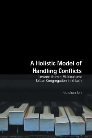 A Holistic Model of Handling Conflicts: Lessons from a Multicultural Urban Congregation in Britain (Regnum Studies in Mission)