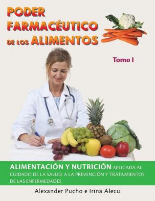 Poder Farmacéutico De Los Alimentos: Alimentación Y Nutrición Aplicada Al Cuidado De La Salud a La Prevención Y Tratamientos De Las Enfermedades