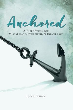 Anchored: A Bible Study for Miscarriage Stillbirth and Infant Loss