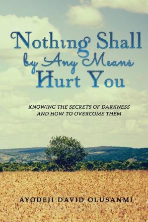 Nothing Shall By Any Means Hurt You: Knowing The Secrets of Darkness and how to Overcome Them