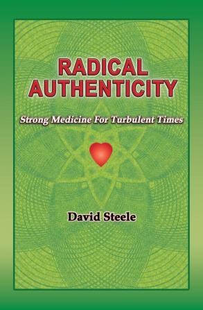 Radical Authenticity: Strong Medicine For Turbulent Times