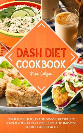 Dash Diet Cookbook: Over 80 Delicious and Simple Recipes to Lower Your Blood Pressure and Improve Your Heart Health: 2