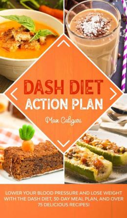 Dash Diet Action Plan: Lower Your Blood Pressure and Lose Weight with the DASH Diet 30-Day Meal Plan and Over 75 Delicious Recipes!: 1