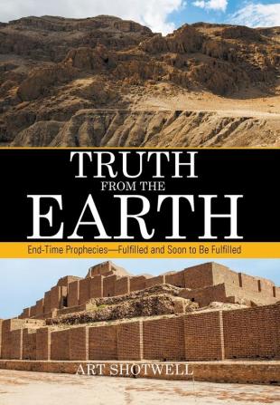 Truth from the Earth: End-Time Prophecies-Fulfilled and Soon to Be Fulfilled