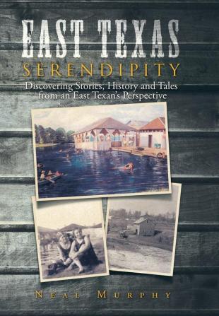 East Texas Serendipity: Discovering Stories History and Tales from an East Texan's Perspective