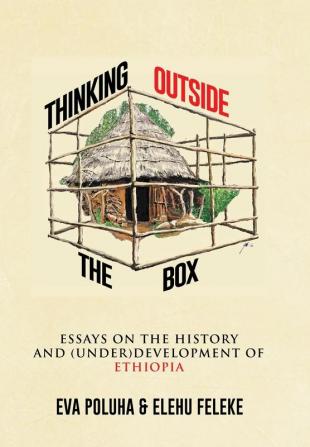 Thinking Outside the Box: Essays on the History and (Under)Development of Ethiopia.