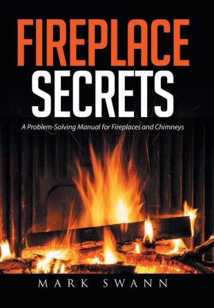 Fireplace Secrets: A Problem-Solving Manual for Fireplaces and Chimneys