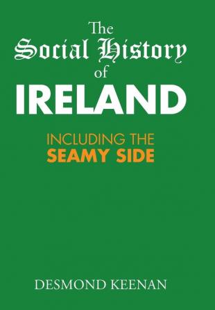 The Social History of Ireland: Including the Seamy Side