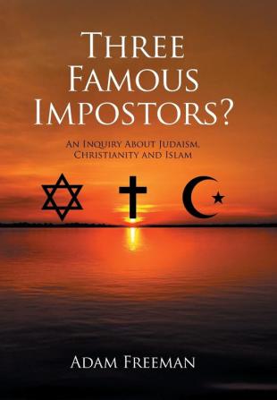 Three Famous Impostors?: An Inquiry About Judaism Christianity and Islam