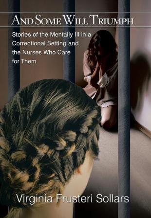 And Some Will Triumph: Stories of the Mentally Ill in a Correctional Setting and the Nurses Who Care for Them