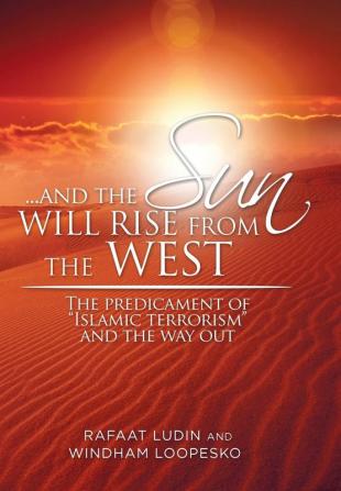 . . . and the Sun Will Rise from the West: The Predicament of Islamic Terrorism and the Way Out