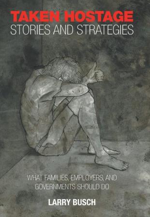 Taken Hostage Stories and Strategies: What Families Employers and Governments Should Do