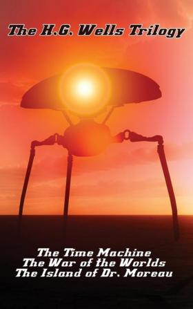 The H.G. Wells Trilogy: The Time Machine The War of the Worlds and the Island of Dr. Moreau