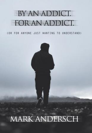 By an Addict for an Addict: Or for Anyone Just Wanting to Understand