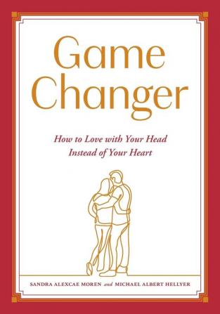 Game Changer: How to Love with Your Head Instead of Your Heart