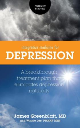 Integrative Medicine for Depression: A Breakthrough Treatment Plan that Eliminates Depression Naturally (Psychiatry Redefined)