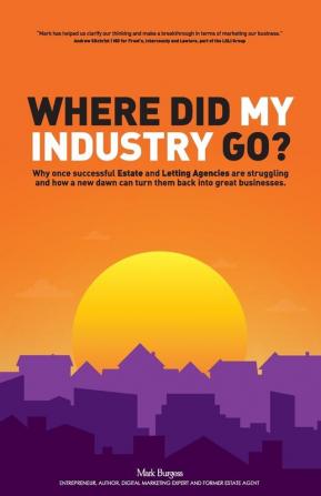 Where did my industry go?: Why once successful Estate and Letting Agencies are struggling and how a new dawn can turn them back into great businesses