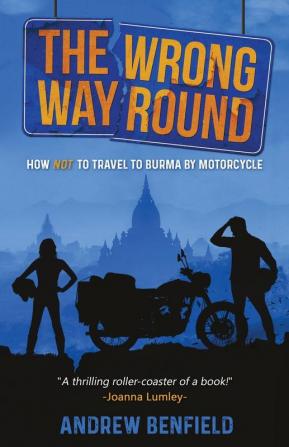 The Wrong Way Round: How Not to Travel to Burma by Motorcyle