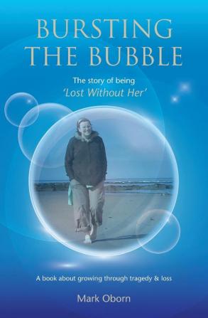 Bursting The Bubble - The Story of Being 'Lost Without Her': A journey of growing through tragedy & loss