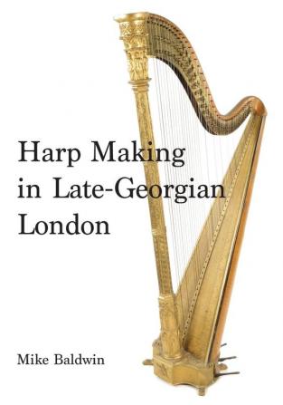 Harp Making in Late-Georgian London: 1 (The Nineteenth-Century Harp)