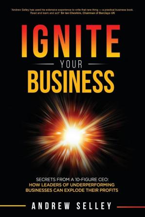 IGNITE Your Business!: Secrets From a 10-Figure CEO: How Leaders of Underperforming Businesses Can Explode Their Profits