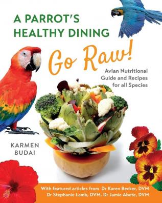 A Parrot's Healthy Dining - Go Raw!: Avian Nutritional Guide and Recipes for All Species: 1