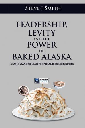 Leadership Levity and the Power of Baked Alaska: Simple ways to lead people and build business