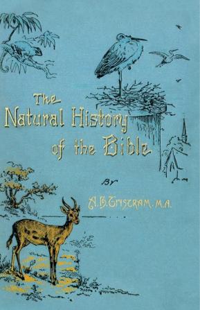 The Natural History of the Bible: Being a Review of the Physical Geography Geology and Meteorology of the Holy Land; With a Description of Every Animal and Plant Mentioned in Holy Scripture.