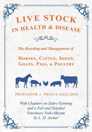 Live Stock in Health and Disease - The Breeding and Management of Horses Cattle Sheep Goats Pigs and Poultry - With Chapters on Dairy Farming and ... Veterinary Vade-Mecum by L. H. Archer