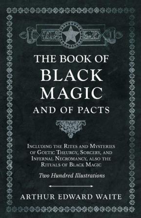 The Book of Black Magic and of Pacts;Including the Rites and Mysteries of Goetic Theurgy Sorcery and Infernal Necromancy also the Rituals of Black Magic