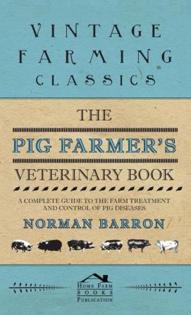 Pig Farmer's Veterinary Book - A Complete Guide to the Farm Treatment and Control of Pig Diseases